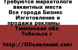 Требуются маркетологи. 3 вакантных места. - Все города Бизнес » Изготовление и продажа рекламы   . Тюменская обл.,Тобольск г.